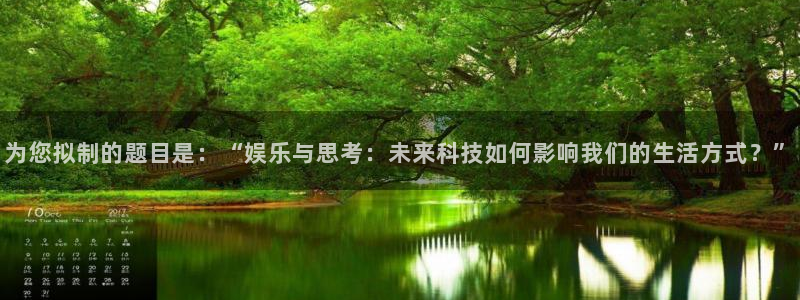 壹号大舞台娱乐app下载安装：为您拟制的题目是：“娱乐与思考：未来科技如何影响我们的生活方式？”