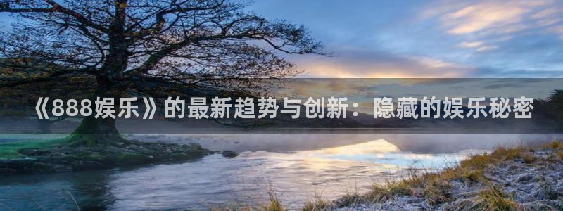 壹号娱乐app最新版怎么下载苹果：《888娱乐》的最新趋势与创新：隐藏的娱乐秘密