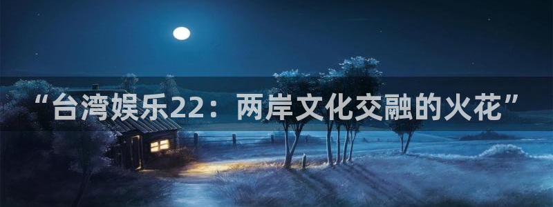 壹号大舞台：“台湾娱乐22：两岸文化交融的火花”