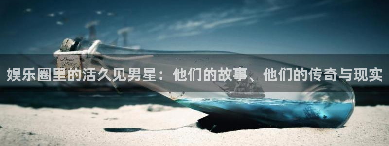 壹号平台app下载安装：娱乐圈里的活久见男星：他们的故事、他们的传奇与现实