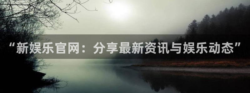 壹号大舞台怎么注册：“新娱乐官网：分享最新资讯与娱乐动态”