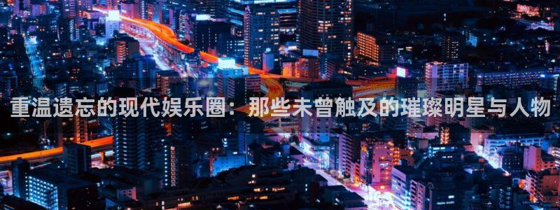 壹号大舞台：重温遗忘的现代娱乐圈：那些未曾触及的璀璨明星与人物