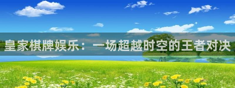 壹号平台娱乐：皇家棋牌娱乐：一场超越时空的王者对决