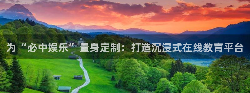 壹号娱乐app官网下载：为“必中娱乐”量身定制：打造沉浸式在线教育平台