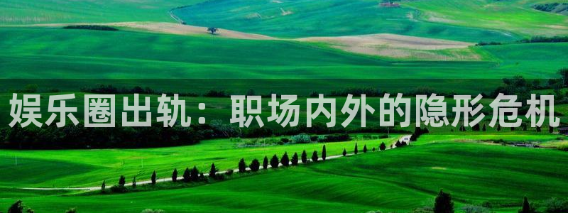 壹号娱乐强制退款流程详解：娱乐圈出轨：职场内外的隐形危机